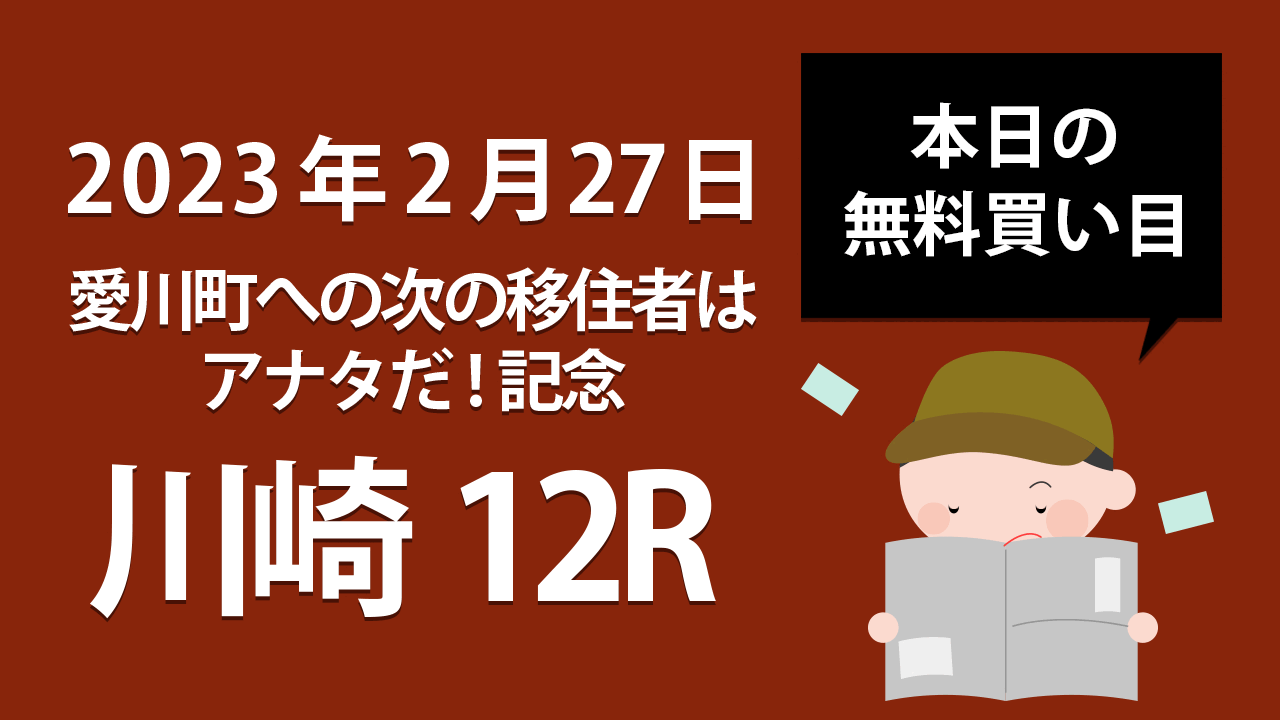【川崎12R】地方競馬無料買い目予想「愛川町への次の移住者はアナタだ!記念」（2023年2月27日）
